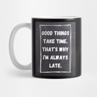 Good Things Take Time. That's Why I'm Always Late. Mug